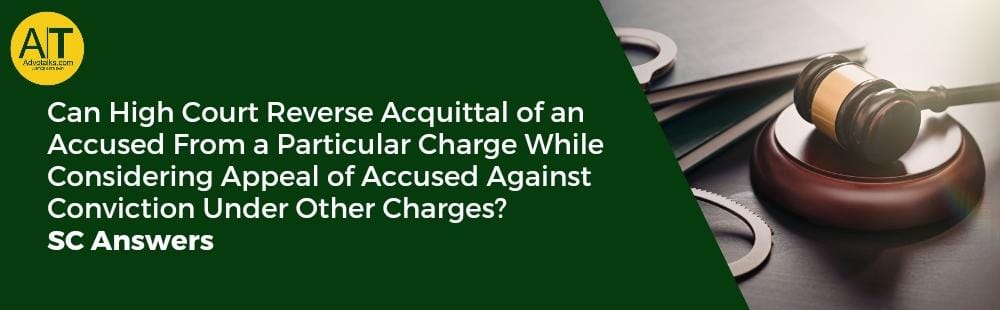 Can High Court Reverse Acquittal Of An Accused From A Particular Charge While Considering Appeal Of 